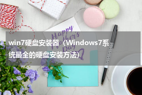 win7硬盘安装器（Windows7系统最全的硬盘安装方法）
