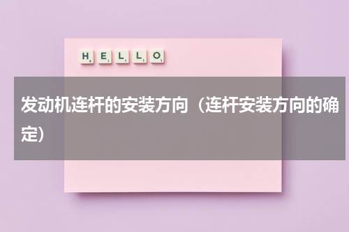 发动机连杆的安装方向（连杆安装方向的确定）