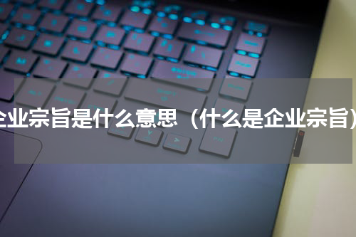 企业宗旨是什么意思（什么是企业宗旨）
