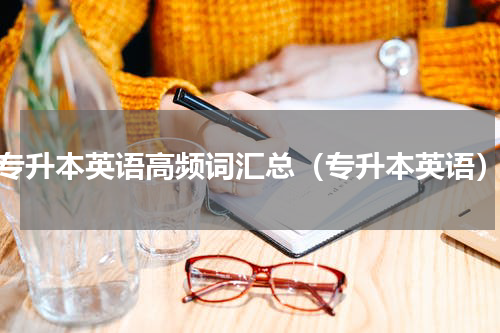 专升本英语高频词汇总（专升本英语）