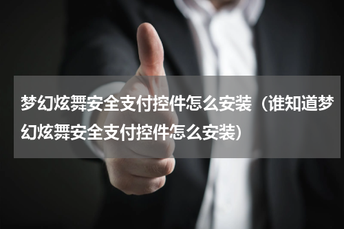 梦幻炫舞安全支付控件怎么安装（谁知道梦幻炫舞安全支付控件怎么安装）