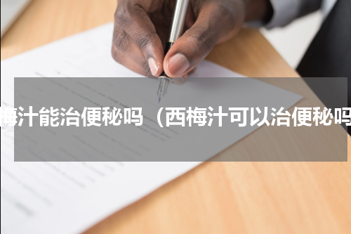 西梅汁能治便秘吗（西梅汁可以治便秘吗）