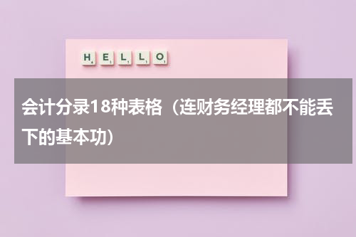 会计分录18种表格（连财务经理都不能丢下的基本功）
