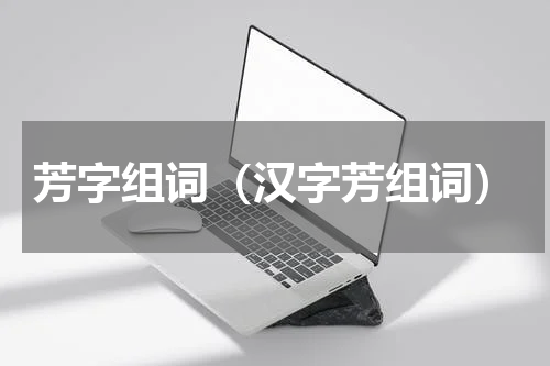 芳字组词（汉字芳组词）
