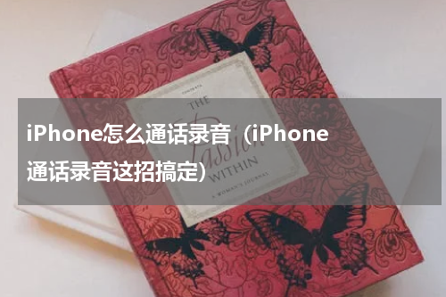 iPhone怎么通话录音（iPhone通话录音这招搞定）