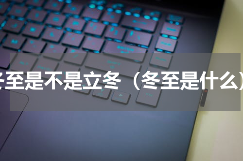 冬至是不是立冬（冬至是什么）