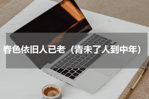 春色依旧人已老（青未了人到中年）