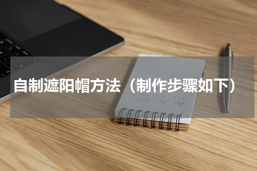 自制遮阳帽方法（制作步骤如下）