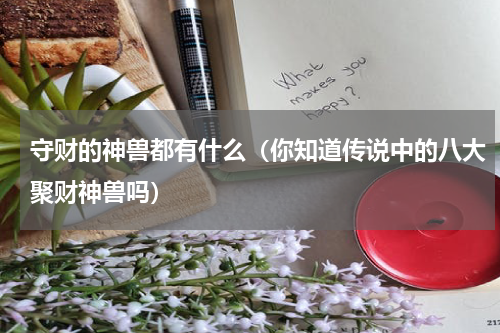守财的神兽都有什么（你知道传说中的八大聚财神兽吗）