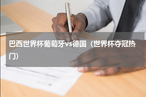 巴西世界杯葡萄牙vs德国（世界杯夺冠热门）