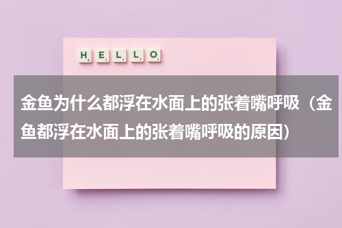 金鱼为什么都浮在水面上的张着嘴呼吸（金鱼都浮在水面上的张着嘴呼吸的原因）