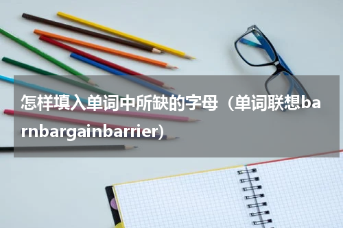 怎样填入单词中所缺的字母（单词联想barnbargainbarrier）