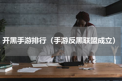 开黑手游排行（手游反黑联盟成立）