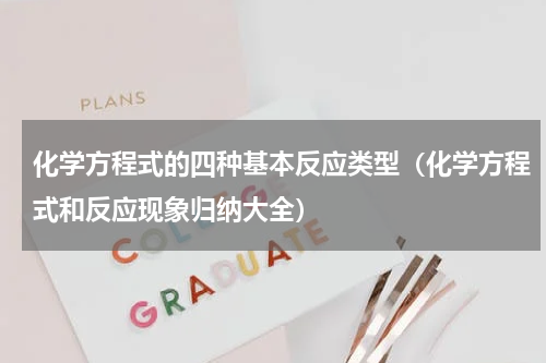 化学方程式的四种基本反应类型（化学方程式和反应现象归纳大全）