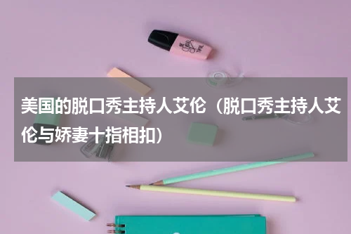 美国的脱口秀主持人艾伦（脱口秀主持人艾伦与娇妻十指相扣）