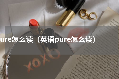 pure怎么读（英语pure怎么读）