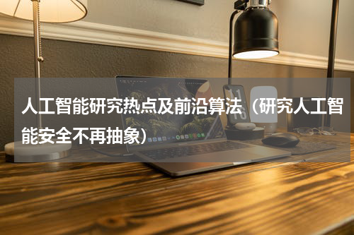 人工智能研究热点及前沿算法（研究人工智能安全不再抽象）