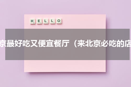 北京最好吃又便宜餐厅（来北京必吃的店）