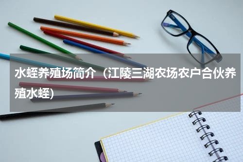水蛭养殖场简介（江陵三湖农场农户合伙养殖水蛭）