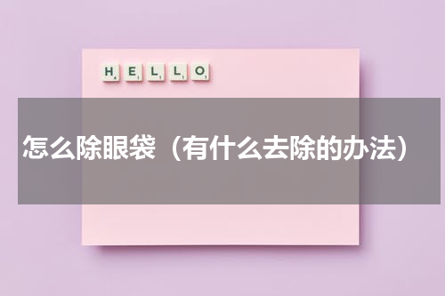 怎么除眼袋（有什么去除的办法）