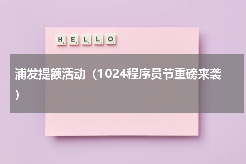 浦发提额活动（1024程序员节重磅来袭）