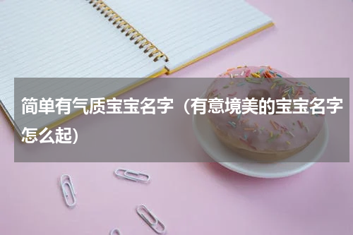 简单有气质宝宝名字（有意境美的宝宝名字怎么起）