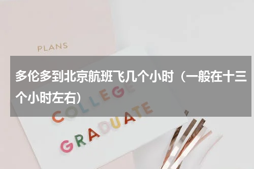 多伦多到北京航班飞几个小时（一般在十三个小时左右）