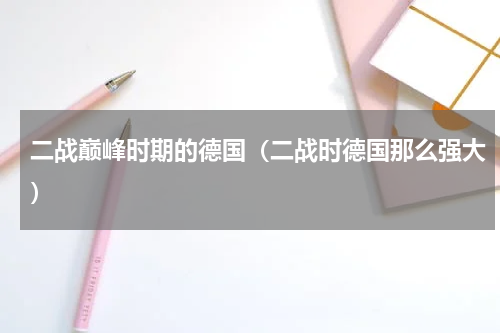 二战巅峰时期的德国（二战时德国那么强大）