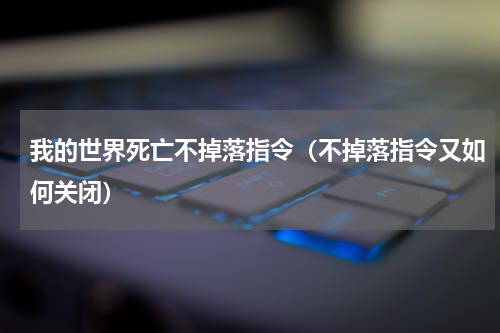 我的世界死亡不掉落指令（不掉落指令又如何关闭）