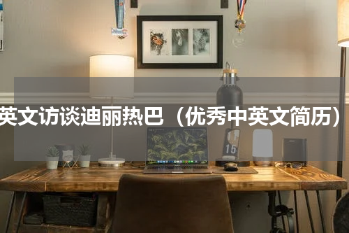 英文访谈迪丽热巴（优秀中英文简历）