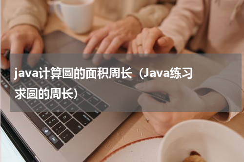 java计算圆的面积周长（Java练习求圆的周长）