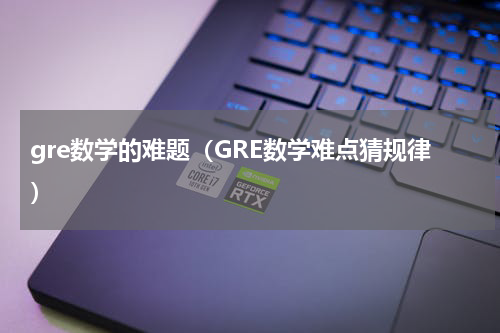 gre数学的难题（GRE数学难点猜规律）