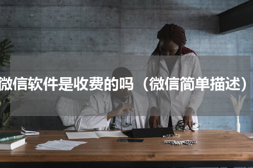 微信软件是收费的吗（微信简单描述）