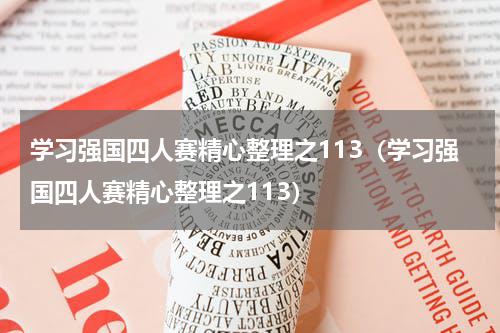 学习强国四人赛精心整理之113（学习强国四人赛精心整理之113）