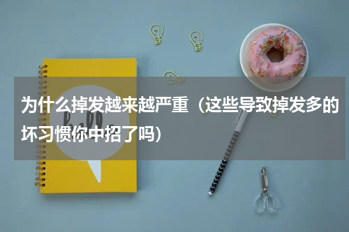为什么掉发越来越严重（这些导致掉发多的坏习惯你中招了吗）