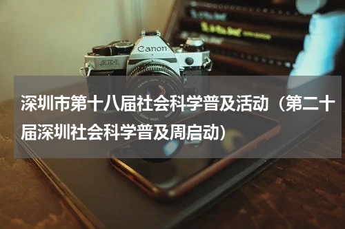 深圳市第十八届社会科学普及活动（第二十届深圳社会科学普及周启动）