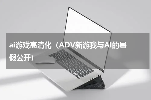 ai游戏高清化（ADV新游我与AI的暑假公开）