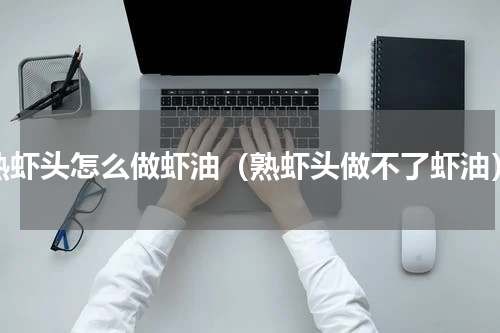 熟虾头怎么做虾油（熟虾头做不了虾油）