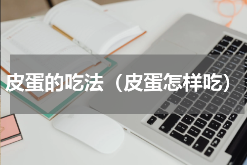 皮蛋的吃法（皮蛋怎样吃）