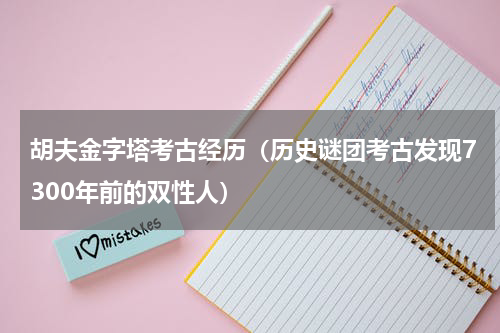 胡夫金字塔考古经历（历史谜团考古发现7300年前的双性人）