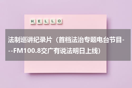 法制巡讲纪录片（首档法治专题电台节目---FM100.8交广有说法明日上线）