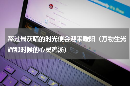 熬过最灰暗的时光便会迎来暖阳（万物生光辉那时候的心灵鸡汤）