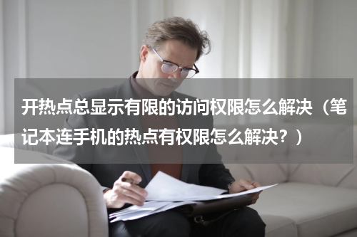 开热点总显示有限的访问权限怎么解决（笔记本连手机的热点有权限怎么解决？）