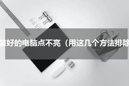 刚装好的电脑点不亮（用这几个方法排除）