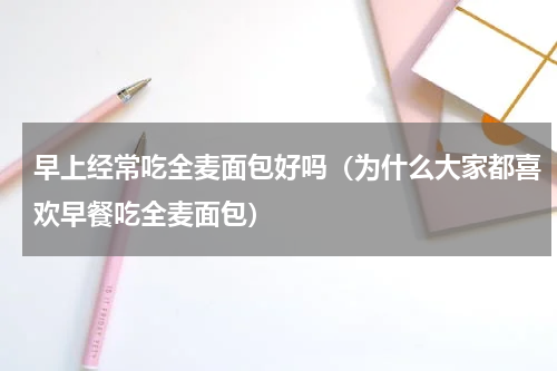 早上经常吃全麦面包好吗（为什么大家都喜欢早餐吃全麦面包）