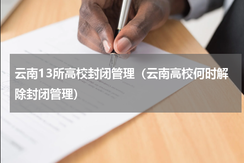 云南13所高校封闭管理（云南高校何时解除封闭管理）