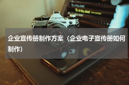 企业宣传册制作方案（企业电子宣传册如何制作）