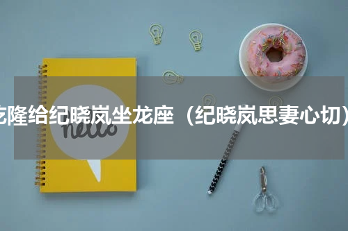 乾隆给纪晓岚坐龙座（纪晓岚思妻心切）