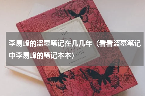 李易峰的盗墓笔记在几几年（看看盗墓笔记中李易峰的笔记本本）