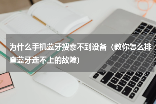 为什么手机蓝牙搜索不到设备（教你怎么排查蓝牙连不上的故障）